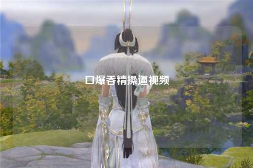 口爆吞精操逼视频