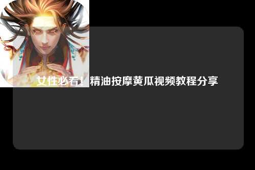 女性必看！精油按摩黄瓜视频教程分享