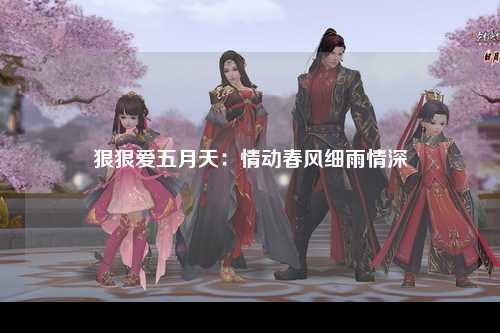 狠狠爱五月天：情动春风细雨情深