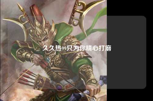 久久热99只为你精心打磨