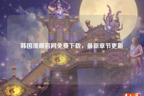 韩国漫画官网免费下载，最新章节更新