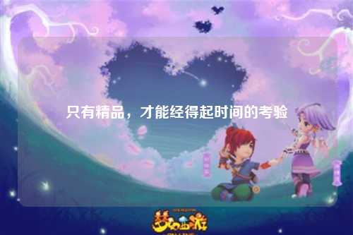 只有精品，才能经得起时间的考验