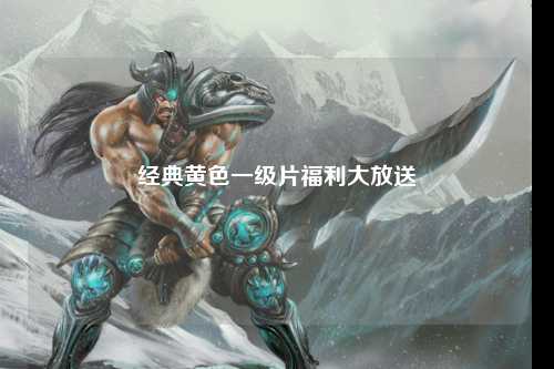 经典黄色一级片福利大放送
