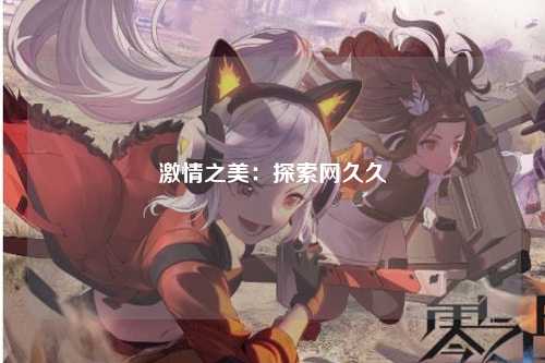 激情之美：探索网久久