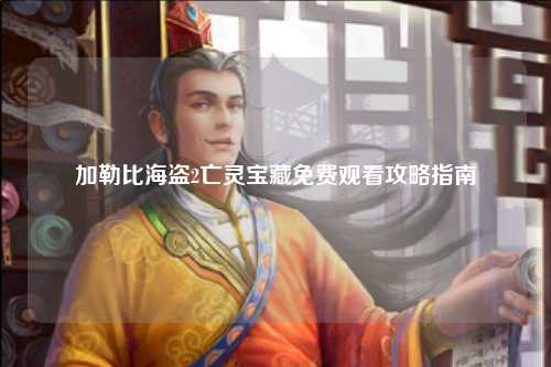 加勒比海盗2亡灵宝藏免费观看攻略指南