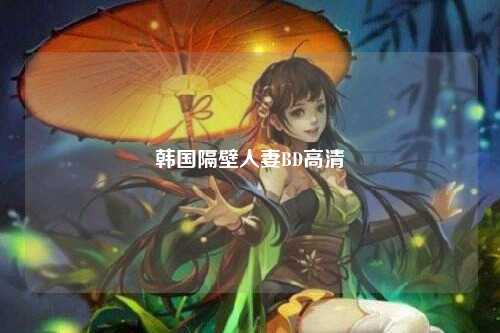 韩国隔壁人妻BD高清
