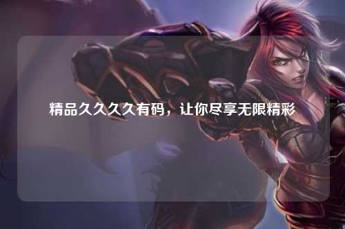 精品久久久久有码，让你尽享无限精彩