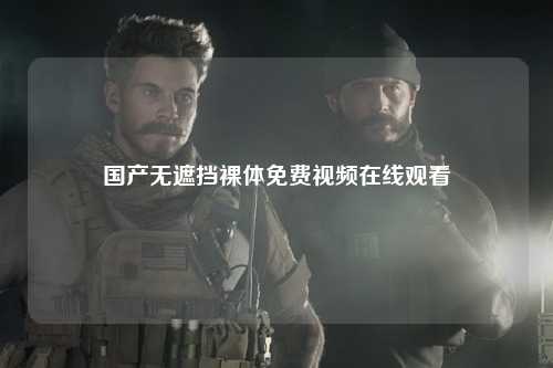 国产无遮挡裸体免费视频在线观看