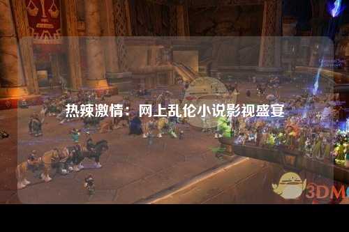 热辣激情：网上乱伦小说影视盛宴