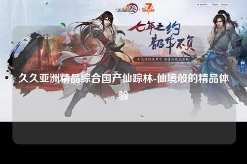 久久亚洲精品综合国产仙踪林-仙境般的精品体验