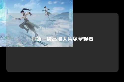 日韩一级高清大片免费观看