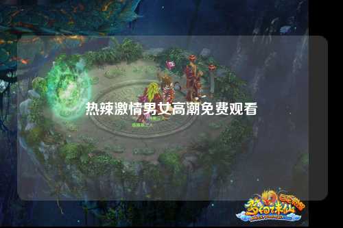 热辣激情男女高潮免费观看
