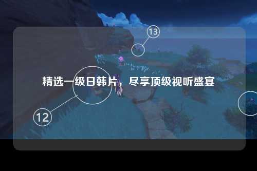 精选一级日韩片，尽享顶级视听盛宴