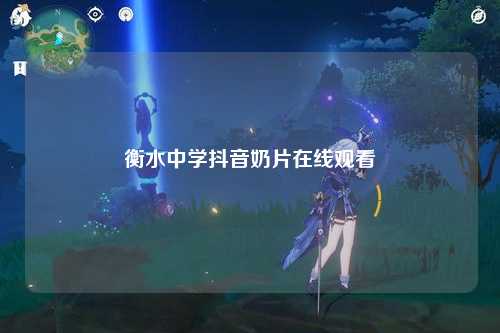 衡水中学抖音奶片在线观看