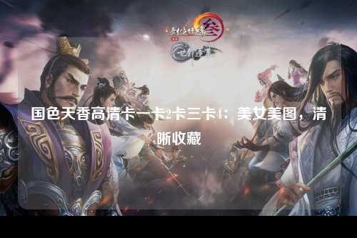 国色天香高清卡一卡2卡三卡4：美女美图，清晰收藏