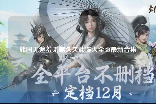 韩国无遮羞无删久久韩漫大全3D最新合集