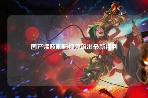 国产嫖妓啪啪视频流出最新福利