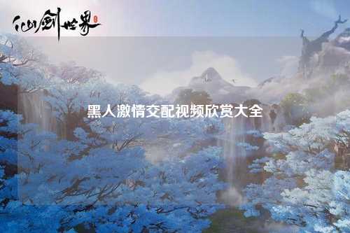 黑人激情交配视频欣赏大全