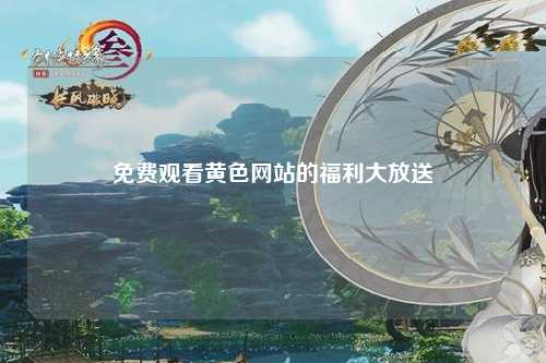 免费观看黄色网站的福利大放送
