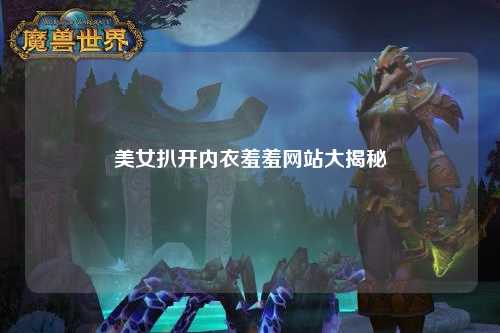 美女扒开内衣羞羞网站大揭秘