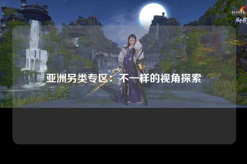 亚洲另类专区：不一样的视角探索