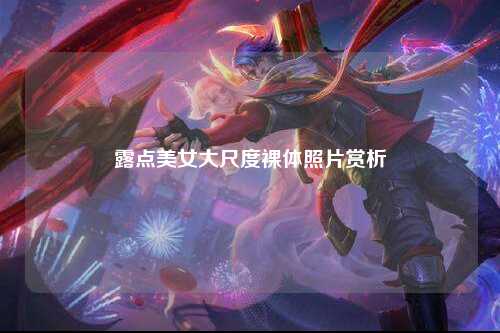 露点美女大尺度裸体照片赏析