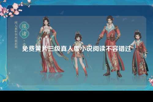 免费黄片三级真人版小说阅读不容错过