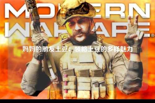 妈妈的朋友土豆：领略土豆的多样魅力