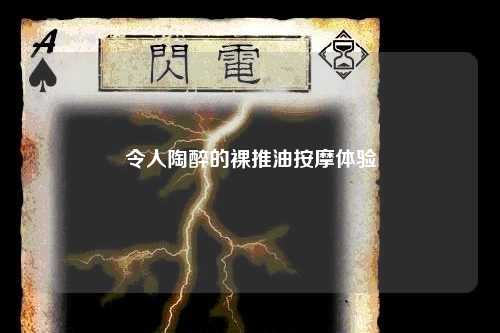 令人陶醉的裸推油按摩体验