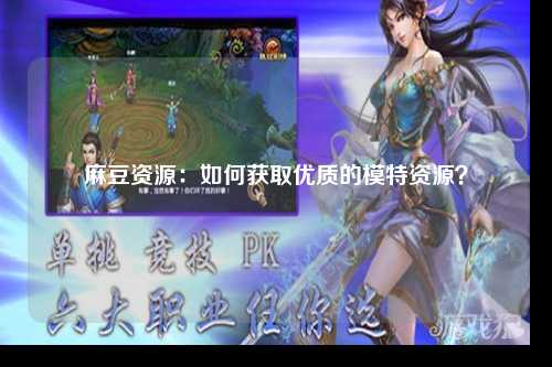 麻豆资源：如何获取优质的模特资源？