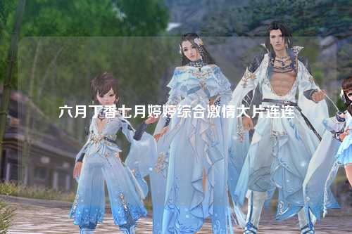 六月丁香七月婷婷综合激情大片连连
