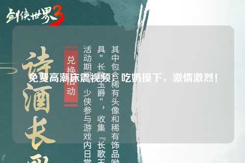 免费高潮床震视频：吃奶摸下，激情激烈！