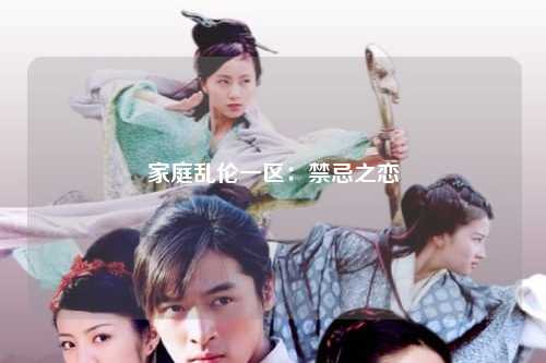 家庭乱伦一区：禁忌之恋