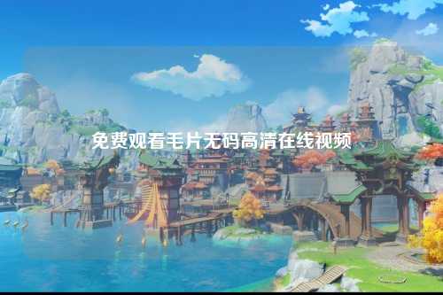 免费观看毛片无码高清在线视频