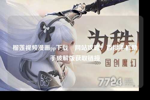榴莲视频漫画pp下载汅网站攻略：百度手机助手破解版获取链接