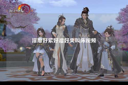 淫靡好紧好湿好爽叫床视频
