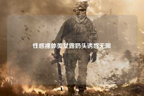 性感裸体美女露奶头诱惑无限