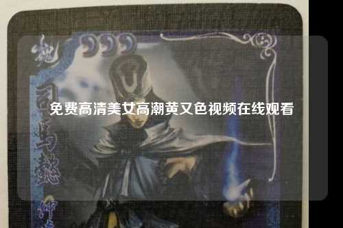 免费高清美女高潮黄又色视频在线观看