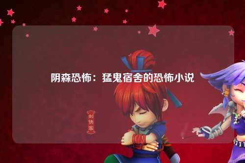 阴森恐怖：猛鬼宿舍的恐怖小说
