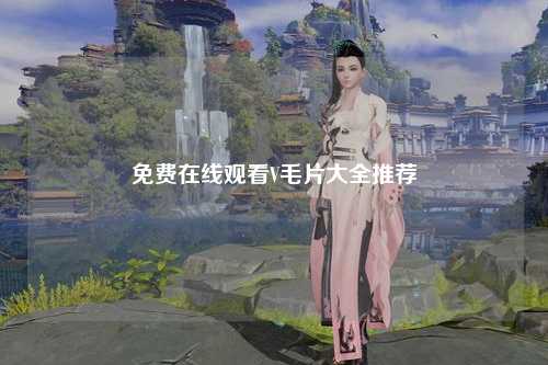 免费在线观看V毛片大全推荐