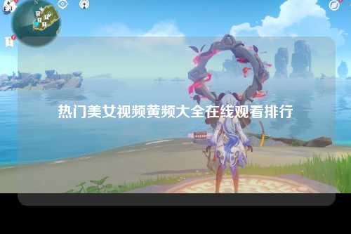 热门美女视频黄频大全在线观看排行
