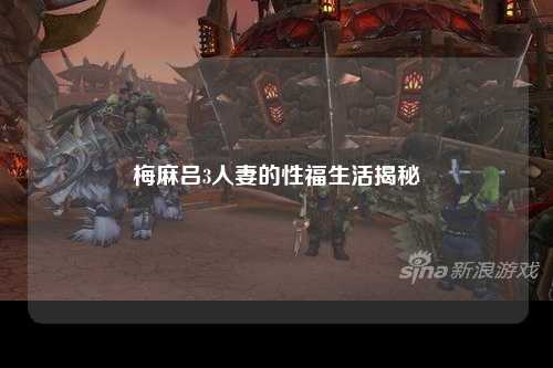 梅麻吕3人妻的性福生活揭秘