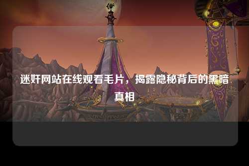 迷奸网站在线观看毛片，揭露隐秘背后的黑暗真相