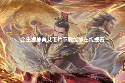 全生裸体美女毛片下载能够在线观看