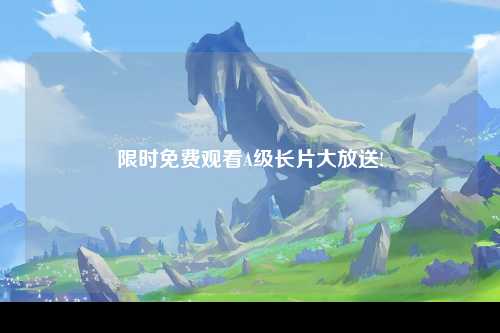 限时免费观看A级长片大放送!