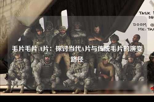 毛片毛片 A片：探讨当代A片与传统毛片的演变路径