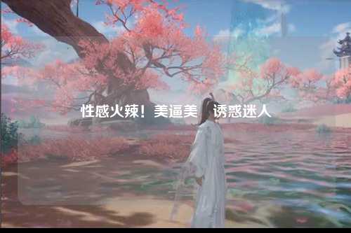 性感火辣！美逼美鮑诱惑迷人