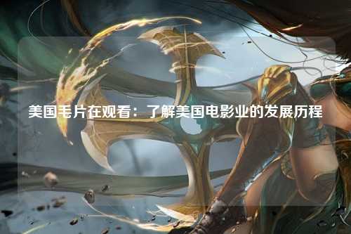 美国毛片在观看：了解美国电影业的发展历程