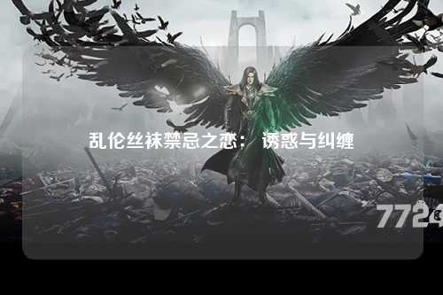 乱伦丝袜禁忌之恋： 诱惑与纠缠