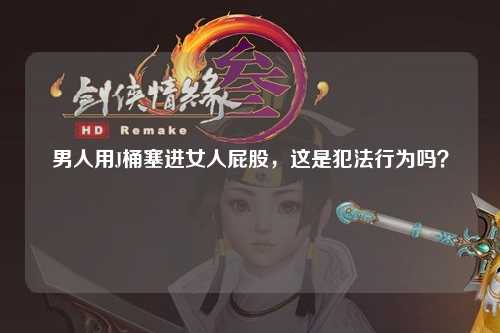 男人用J桶塞进女人屁股，这是犯法行为吗？